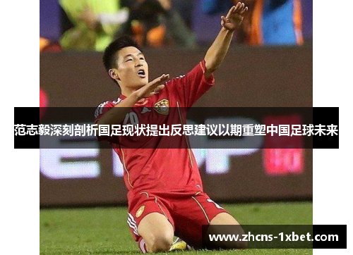 范志毅深刻剖析国足现状提出反思建议以期重塑中国足球未来 范志毅深刻剖析国足现状提出反思建议以期重塑中国足球未来