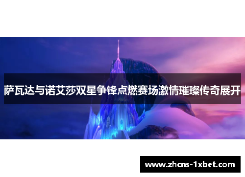 萨瓦达与诺艾莎双星争锋点燃赛场激情璀璨传奇展开