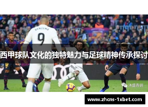 西甲球队文化的独特魅力与足球精神传承探讨