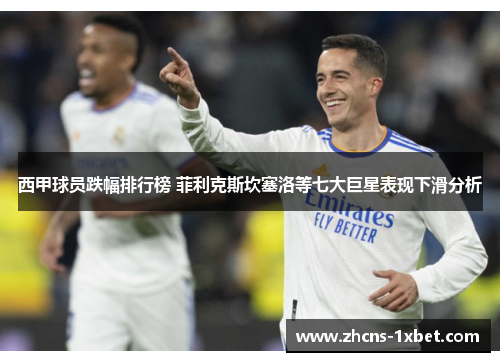西甲球员跌幅排行榜 菲利克斯坎塞洛等七大巨星表现下滑分析