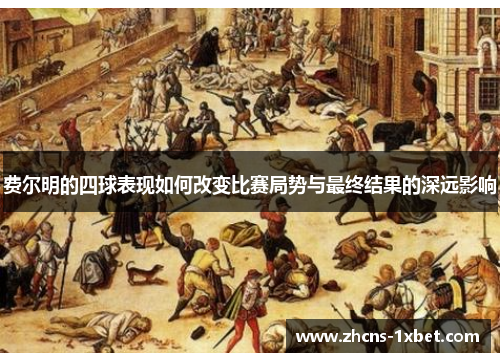 费尔明的四球表现如何改变比赛局势与最终结果的深远影响