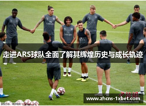 走进ARS球队全面了解其辉煌历史与成长轨迹