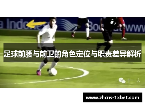 足球前腰与前卫的角色定位与职责差异解析 足球前腰与前卫的角色定位与职责差异解析