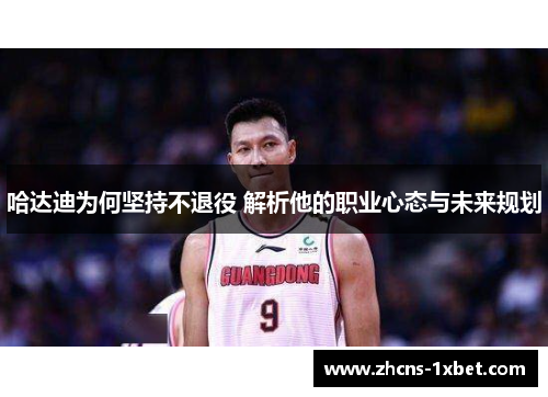 哈达迪为何坚持不退役 解析他的职业心态与未来规划