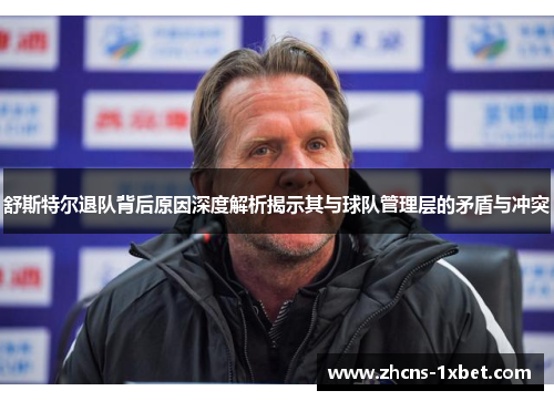 舒斯特尔退队背后原因深度解析揭示其与球队管理层的矛盾与冲突