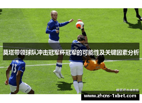 莫塔带领球队冲击冠军杯冠军的可能性及关键因素分析