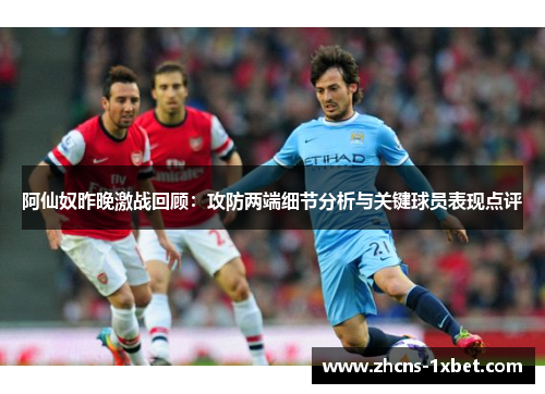 阿仙奴昨晚激战回顾:攻防两端细节分析与关键球员表现点评 阿仙奴昨晚激战回顾:攻防两端细节分析与关键球员表现点评