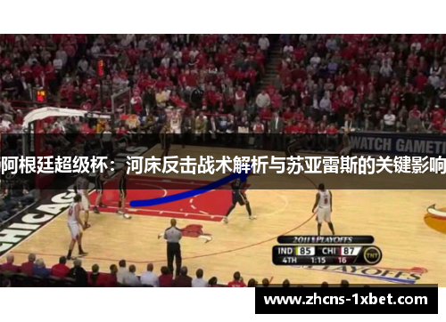 阿根廷超级杯:河床反击战术解析与苏亚雷斯的关键影响 阿根廷超级杯:河床反击战术解析与苏亚雷斯的关键影响
