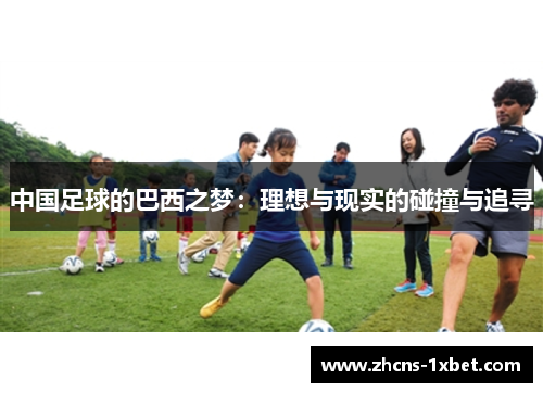 中国足球的巴西之梦：理想与现实的碰撞与追寻