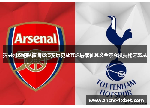探寻阿森纳队徽图案演变历史及其深层象征意义全景深度揭秘之旅录