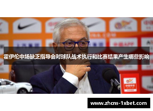 霍伊伦中场缺乏指导会对球队战术执行和比赛结果产生哪些影响