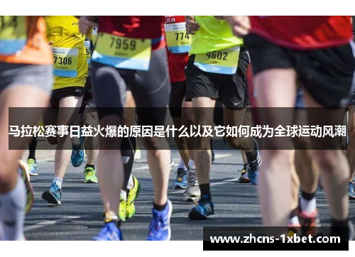 马拉松赛事日益火爆的原因是什么以及它如何成为全球运动风潮