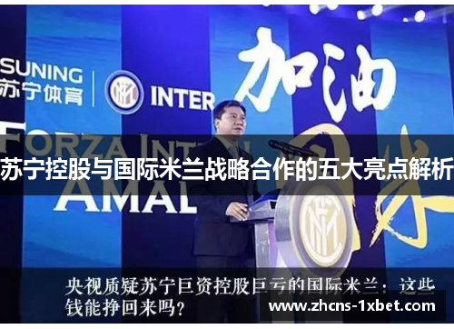 苏宁控股与国际米兰战略合作的五大亮点解析 苏宁控股与国际米兰战略合作的五大亮点解析