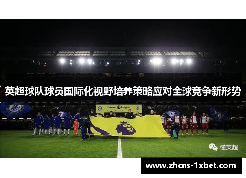 英超球队球员国际化视野培养策略应对全球竞争新形势