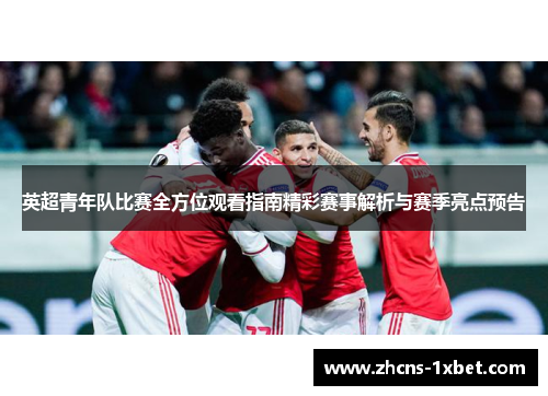 英超青年队比赛全方位观看指南精彩赛事解析与赛季亮点预告 英超青年队比赛全方位观看指南精彩赛事解析与赛季亮点预告