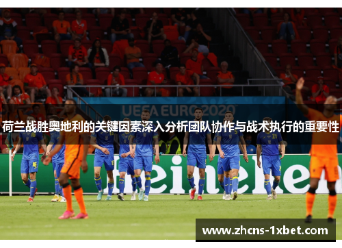 荷兰战胜奥地利的关键因素深入分析团队协作与战术执行的重要性