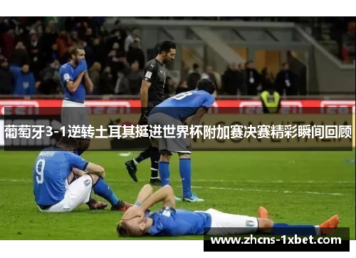 葡萄牙3-1逆转土耳其挺进世界杯附加赛决赛精彩瞬间回顾 葡萄牙3-1逆转土耳其挺进世界杯附加赛决赛精彩瞬间回顾