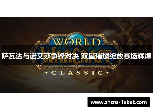 萨瓦达与诺艾莎争锋对决 双星璀璨绽放赛场辉煌 萨瓦达与诺艾莎争锋对决 双星璀璨绽放赛场辉煌