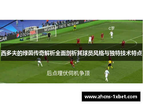 西多夫的绿茵传奇解析全面剖析其球员风格与独特技术特点