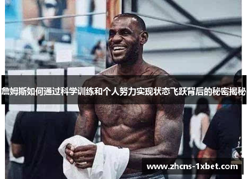 詹姆斯如何通过科学训练和个人努力实现状态飞跃背后的秘密揭秘 詹姆斯如何通过科学训练和个人努力实现状态飞跃背后的秘密揭秘