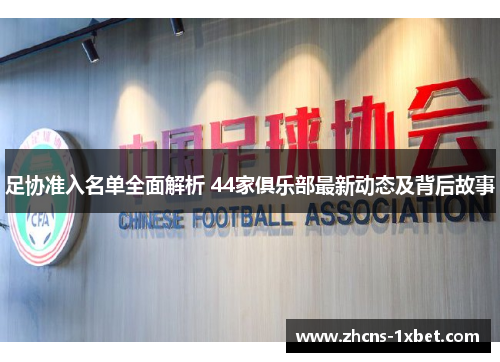 足协准入名单全面解析 44家俱乐部最新动态及背后故事