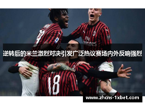 逆转后的米兰激烈对决引发广泛热议赛场内外反响强烈 逆转后的米兰激烈对决引发广泛热议赛场内外反响强烈