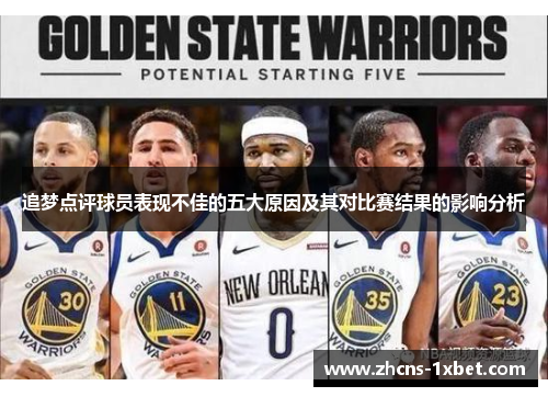 追梦点评球员表现不佳的五大原因及其对比赛结果的影响分析