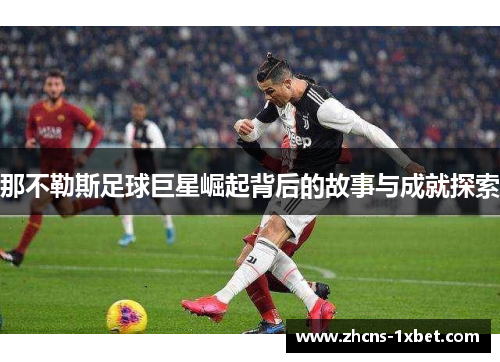 那不勒斯足球巨星崛起背后的故事与成就探索