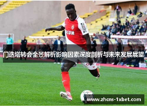 门迭塔转会全景解析影响因素深度剖析与未来发展展望 门迭塔转会全景解析影响因素深度剖析与未来发展展望