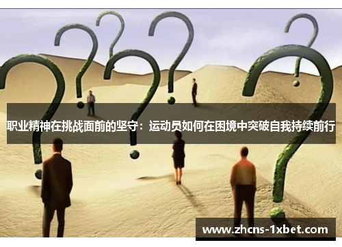 职业精神在挑战面前的坚守：运动员如何在困境中突破自我持续前行