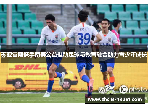 苏亚雷斯携手南美公益推动足球与教育融合助力青少年成长