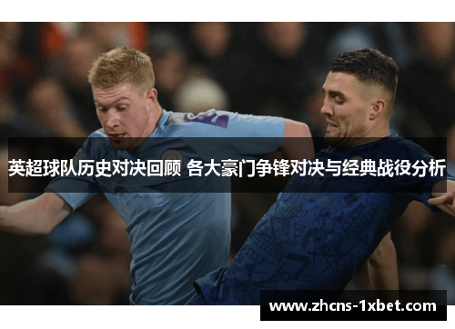 英超球队历史对决回顾 各大豪门争锋对决与经典战役分析