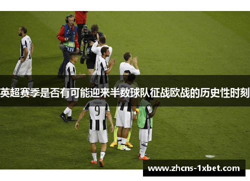 英超赛季是否有可能迎来半数球队征战欧战的历史性时刻 英超赛季是否有可能迎来半数球队征战欧战的历史性时刻