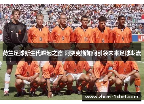 荷兰足球新生代崛起之路 阿贾克斯如何引领未来足球潮流