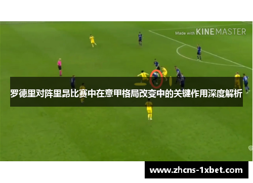 罗德里对阵里昂比赛中在意甲格局改变中的关键作用深度解析