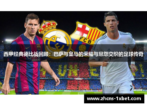 西甲经典德比战回顾：巴萨与皇马的荣耀与恩怨交织的足球传奇