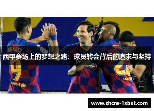 西甲赛场上的梦想之路：球员转会背后的追求与坚持