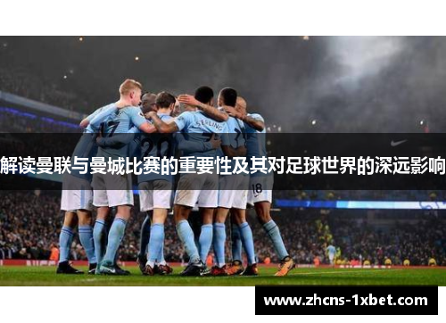 解读曼联与曼城比赛的重要性及其对足球世界的深远影响