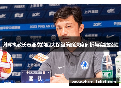 谢晖执教长春亚泰的四大保级策略深度剖析与实践经验