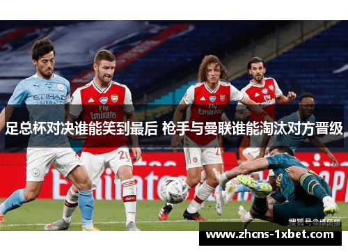 足总杯对决谁能笑到最后 枪手与曼联谁能淘汰对方晋级