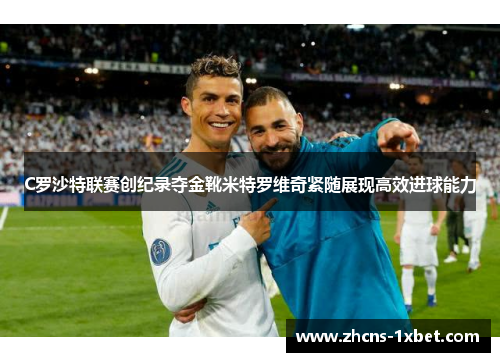 C罗沙特联赛创纪录夺金靴米特罗维奇紧随展现高效进球能力