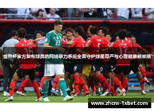 世界杯官方发布球员防网络暴力系统全面守护球星尊严与心理健康新举措 世界杯官方发布球员防网络暴力系统全面守护球星尊严与心理健康新举措