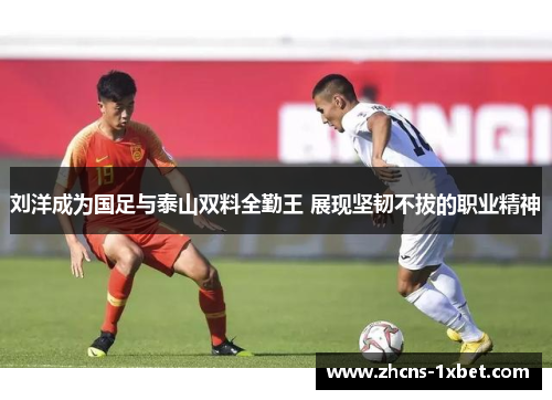 刘洋成为国足与泰山双料全勤王 展现坚韧不拔的职业精神