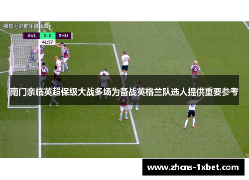 南门亲临英超保级大战多场为备战英格兰队选人提供重要参考