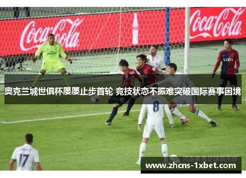 奥克兰城世俱杯屡屡止步首轮 竞技状态不振难突破国际赛事困境