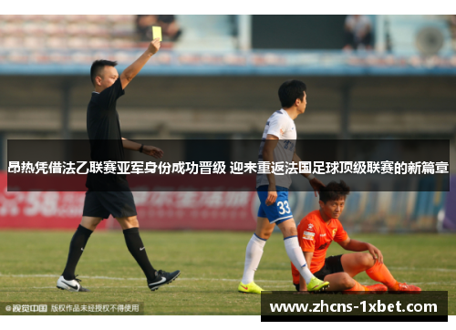 昂热凭借法乙联赛亚军身份成功晋级 迎来重返法国足球顶级联赛的新篇章 昂热凭借法乙联赛亚军身份成功晋级 迎来重返法国足球顶级联赛的新篇章