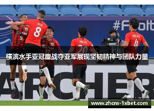 横滨水手亚冠鏖战夺亚军展现坚韧精神与团队力量
