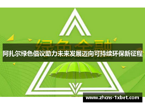 阿扎尔绿色倡议助力未来发展迈向可持续环保新征程