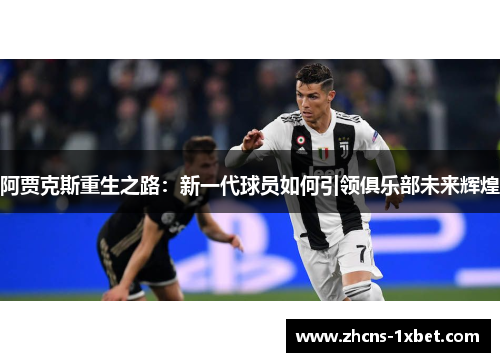 阿贾克斯重生之路：新一代球员如何引领俱乐部未来辉煌