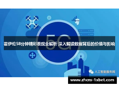 霍伊伦58分钟精彩表现全解析 深入解读数据背后的价值与影响